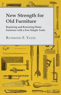 Cover image for New Strength for Old Furniture - Repairing and Renewing Home Furniture with a Few Simple Tools