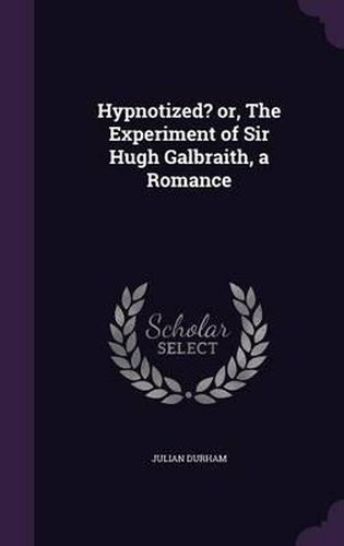 Cover image for Hypnotized? Or, the Experiment of Sir Hugh Galbraith, a Romance