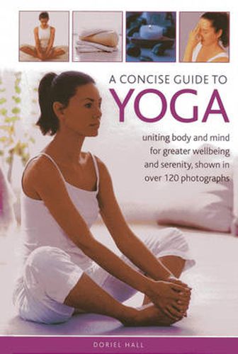 A Concise Guide to Yoga: Uniting Body and Mind for Greater Wellbeing and Serenity, Shown in Over 120 Photographs