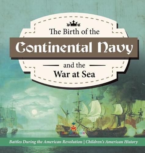 Cover image for The Birth of the Continental Navy and the War at Sea Battles During the American Revolution Fourth Grade History Children's American History