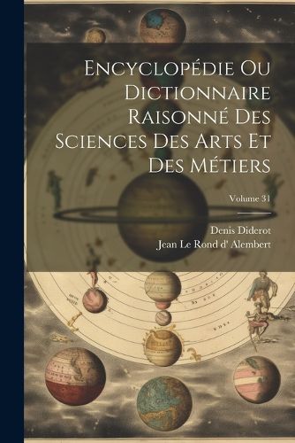 Cover image for Encyclopedie Ou Dictionnaire Raisonne Des Sciences Des Arts Et Des Metiers; Volume 31