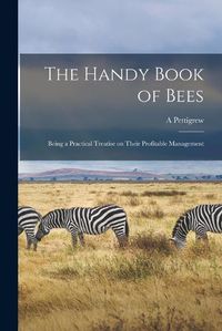 Cover image for The Handy Book of Bees; Being a Practical Treatise on Their Profitable Management
