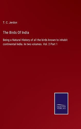 The Birds Of India: Being a Natural History of all the birds known to inhabit continental India. In two volumes. Vol. 2 Part 1