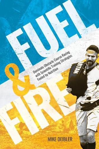 Cover image for Fuel and Fire: Dominate Obstacle Course Racing With Scientific Training Strategies Fueled By Nutrition