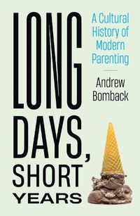Cover image for Long Days, Short Years: A Cultural History of Modern Parenting