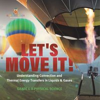 Cover image for Let's Move It! Understanding Convection and Thermal Energy Transfers in Liquids & Gases Grade 6-8 Physical Science