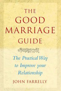 Cover image for The Good Marriage Guide: The Practical Guide to Improving Your Relationship