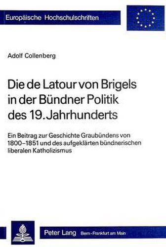 Cover image for Die de LaTour Von Brigels in Der Buendner Politik Des 19. Jahrhunderts: Ein Beitrag Zur Geschichte Graubuendens Von 1800-1851