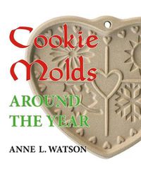Cover image for Cookie Molds Around the Year: An Almanac of Molds, Cookies, and Other Treats for Christmas, New Year's, Valentine's Day, Easter, Halloween, Thanksgiving, Other Holidays, and Every Season