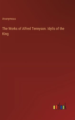 The Works of Alfred Tennyson. Idylls of the King