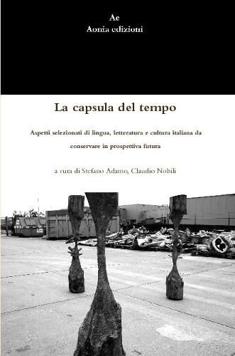 Cover image for La Capsula Del Tempo. Aspetti Selezionati Di Lingua, Letteratura e Cultura Italiana Da Conservare in Prospettiva Futura