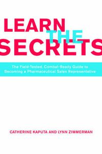 Cover image for Learn The Secrets: The Field-Tested, Combat-Ready Guide To Becoming A Pharmaceutical Sales Representative