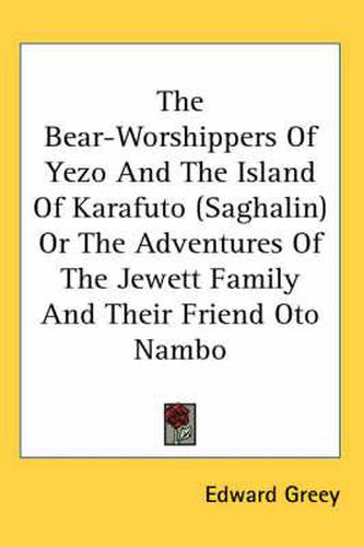 Cover image for The Bear-Worshippers of Yezo and the Island of Karafuto (Saghalin) or the Adventures of the Jewett Family and Their Friend Oto Nambo