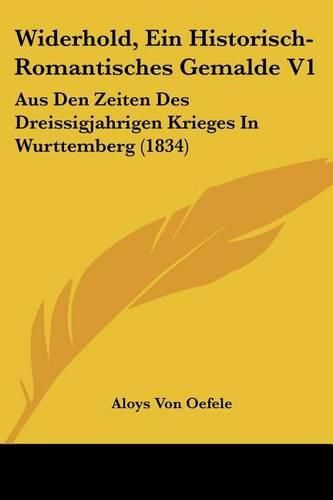 Cover image for Widerhold, Ein Historisch-Romantisches Gemalde V1: Aus Den Zeiten Des Dreissigjahrigen Krieges in Wurttemberg (1834)
