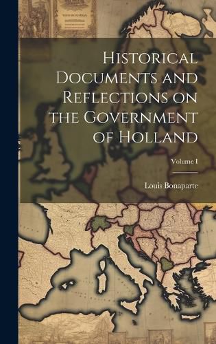 Cover image for Historical Documents and Reflections on the Government of Holland; Volume I