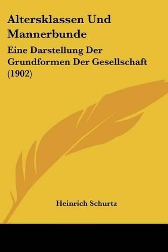 Altersklassen Und Mannerbunde: Eine Darstellung Der Grundformen Der Gesellschaft (1902)