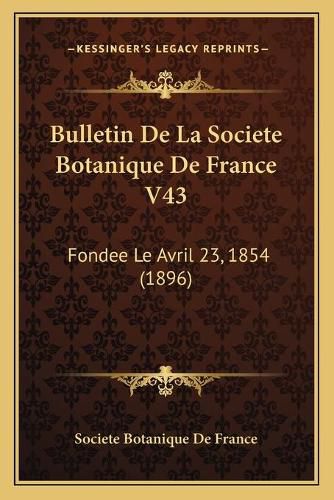 Cover image for Bulletin de La Societe Botanique de France V43: Fondee Le Avril 23, 1854 (1896)