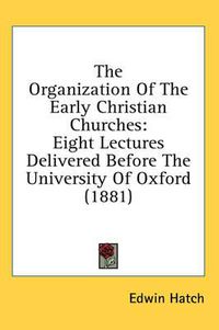 Cover image for The Organization of the Early Christian Churches: Eight Lectures Delivered Before the University of Oxford (1881)