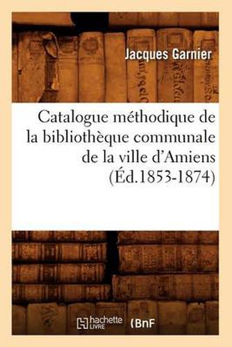 Catalogue Methodique de la Bibliotheque Communale de la Ville d'Amiens (Ed.1853-1874)