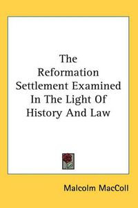 Cover image for The Reformation Settlement Examined In The Light Of History And Law