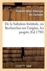 Cover image for de la Saltation Theatrale, Ou Recherches Sur l'Origine, Les Progres Et Les Effets: de la Pantomime Chez Les Anciens