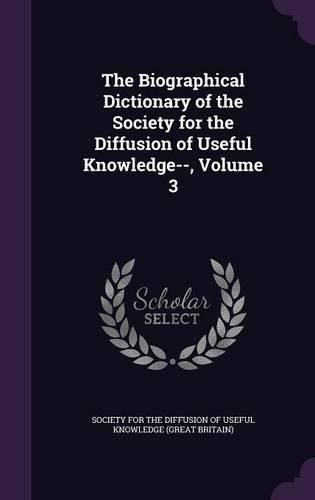 Cover image for The Biographical Dictionary of the Society for the Diffusion of Useful Knowledge--, Volume 3