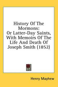 Cover image for History of the Mormons: Or Latter-Day Saints, with Memoirs of the Life and Death of Joseph Smith (1852)