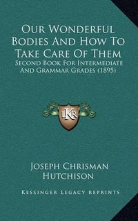 Cover image for Our Wonderful Bodies and How to Take Care of Them: Second Book for Intermediate and Grammar Grades (1895)