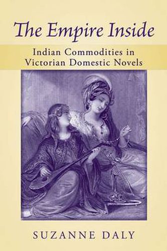 Cover image for The Empire Inside: Indian Commodities in Victorian Domestic Novels