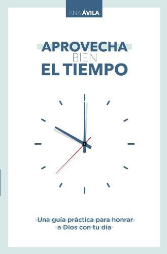 Cover image for Aprovecha bien el tiempo: Una guia practica para honrar a Dios con tu dia