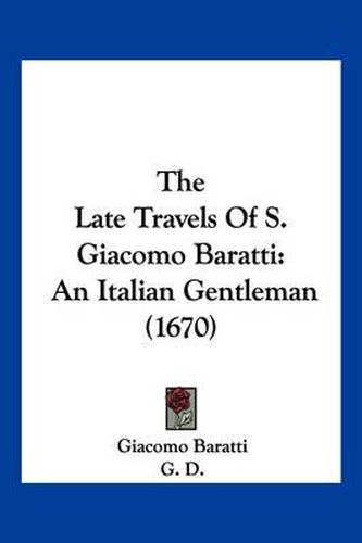 Cover image for The Late Travels of S. Giacomo Baratti: An Italian Gentleman (1670)