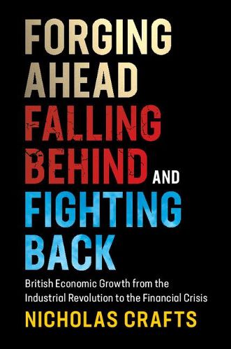 Cover image for Forging Ahead, Falling Behind and Fighting Back: British Economic Growth from the Industrial Revolution to the Financial Crisis