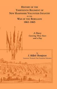 Cover image for History Of The Thirteenth Regiment Of New Hampshire Volunteer Infantry In The War Of The Rebellion, 1861-1865. A Diary Covering Three Years And A Day