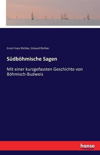 Sudboehmische Sagen: Mit einer kurzgefassten Geschichte von Boehmisch-Budweis