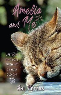Cover image for Amelia and Me: Life, Love and Loss with My 23 Year Old Cat