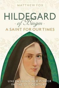 Cover image for Hildegard of Bingen: A Saint for Our Times: Unleashing Her Power in the 21st Century