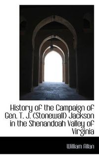 Cover image for History of the Campaign of Gen. T. J. Stonewall Jackson in the Shenandoah Valley of Virginia