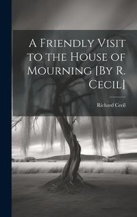 Cover image for A Friendly Visit to the House of Mourning [By R. Cecil]