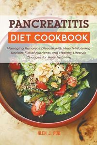 Cover image for Pancreatitis Diet Cookbook: Managing Pancreas Disease with Mouth-Watering Recipes Full of Nutrients and Healthy Lifestyle Changes for Healthy Living