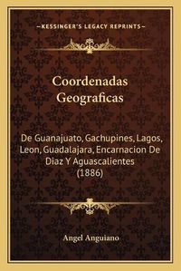 Cover image for Coordenadas Geograficas: de Guanajuato, Gachupines, Lagos, Leon, Guadalajara, Encarnacion de Diaz y Aguascalientes (1886)