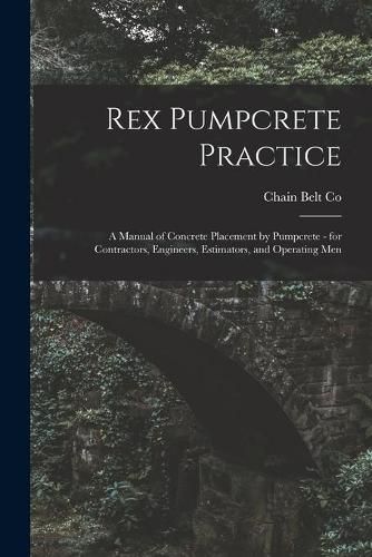 Cover image for Rex Pumpcrete Practice; a Manual of Concrete Placement by Pumpcrete - for Contractors, Engineers, Estimators, and Operating Men