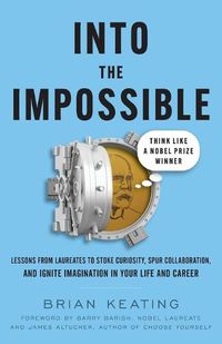 Cover image for Into the Impossible: Think Like a Nobel Prize Winner: Lessons from Laureates to Stoke Curiosity, Spur Collaboration, and Ignite Imagination in Your Life and Career
