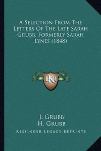 Cover image for A Selection from the Letters of the Late Sarah Grubb, Formerly Sarah Lynes (1848)