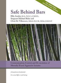 Cover image for Safe Behind Bars: Communication, Control, and De-escalation of Mentally Ill & Aggressive Inmates: A Comprehensive Guidebook for Correctional Officers in Jail Settings