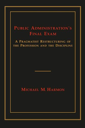 Cover image for Public Administration's Final Exam: A Pragmatist Restructuring of the Profession and the Discipline
