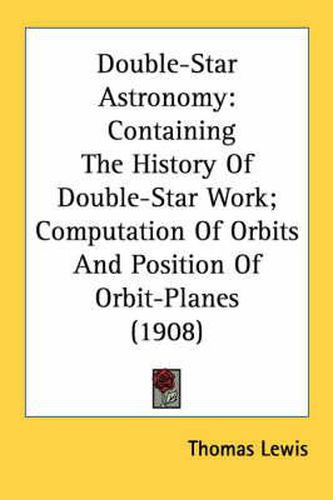 Cover image for Double-Star Astronomy: Containing the History of Double-Star Work; Computation of Orbits and Position of Orbit-Planes (1908)