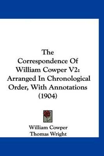 Cover image for The Correspondence of William Cowper V2: Arranged in Chronological Order, with Annotations (1904)