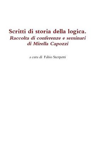 Cover image for Scritti Di Storia Della Logica. Raccolta Di Conferenze e Seminari Di Mirella Capozzi