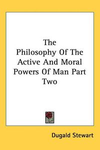 Cover image for The Philosophy Of The Active And Moral Powers Of Man Part Two