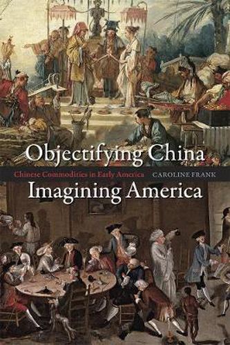 Cover image for Objectifying China, Imagining America: Chinese Commodities in Early America